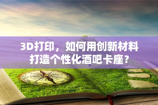 3D打印，如何用创新材料打造个性化酒吧卡座？