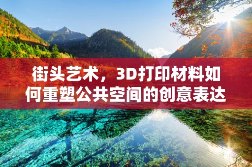 街头艺术，3D打印材料如何重塑公共空间的创意表达？