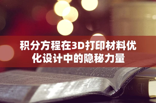 积分方程在3D打印材料优化设计中的隐秘力量