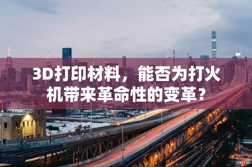 3D打印材料，能否为打火机带来革命性的变革？