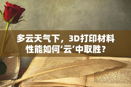 多云天气下，3D打印材料性能如何‘云’中取胜？