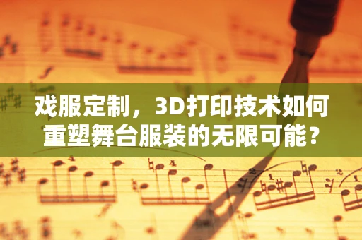 戏服定制，3D打印技术如何重塑舞台服装的无限可能？