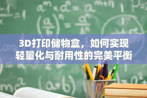 3D打印储物盒，如何实现轻量化与耐用性的完美平衡？