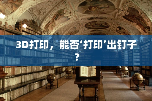 3D打印，能否‘打印’出钉子？