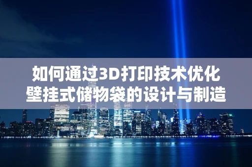 如何通过3D打印技术优化壁挂式储物袋的设计与制造？