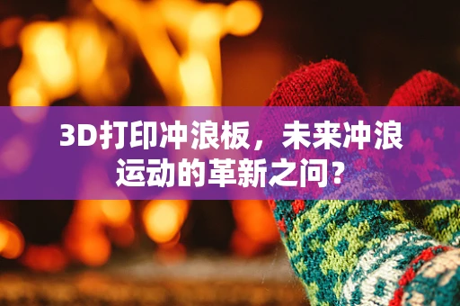 3D打印冲浪板，未来冲浪运动的革新之问？