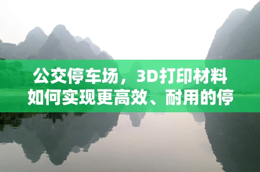 公交停车场，3D打印材料如何实现更高效、耐用的停车设施？