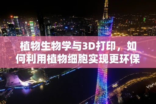 植物生物学与3D打印，如何利用植物细胞实现更环保的打印材料？