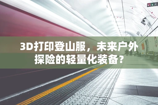 3D打印登山服，未来户外探险的轻量化装备？