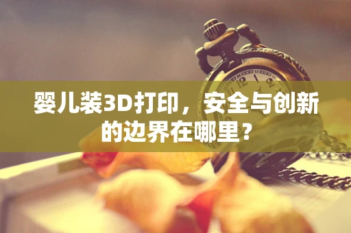 婴儿装3D打印，安全与创新的边界在哪里？