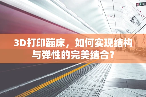 3D打印蹦床，如何实现结构与弹性的完美结合？