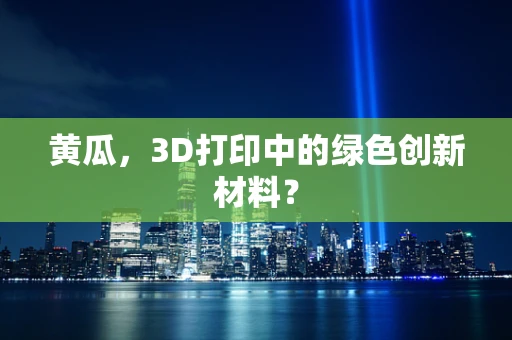 黄瓜，3D打印中的绿色创新材料？