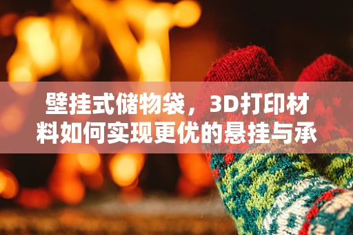 壁挂式储物袋，3D打印材料如何实现更优的悬挂与承重性能？