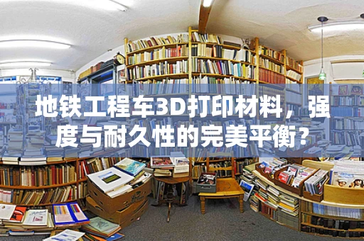 地铁工程车3D打印材料，强度与耐久性的完美平衡？