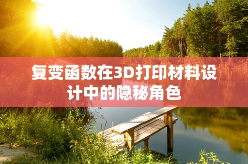 复变函数在3D打印材料设计中的隐秘角色