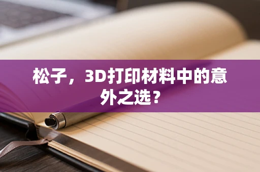 松子，3D打印材料中的意外之选？