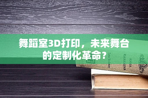 舞蹈室3D打印，未来舞台的定制化革命？