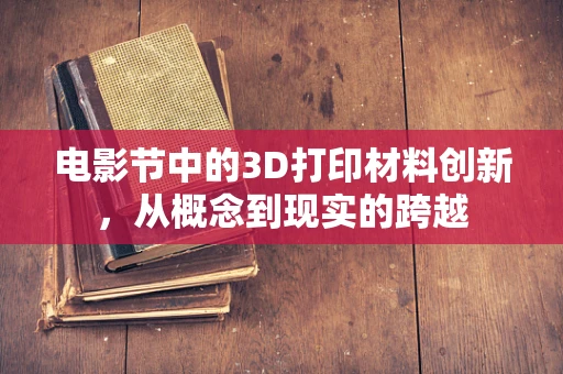 电影节中的3D打印材料创新，从概念到现实的跨越