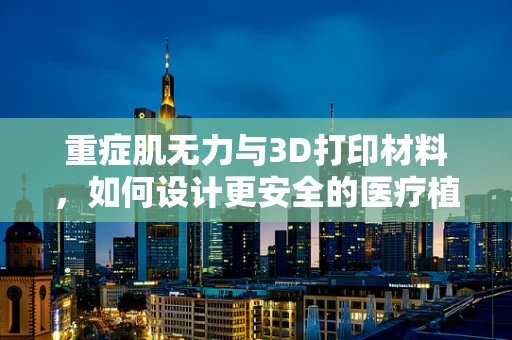 重症肌无力与3D打印材料，如何设计更安全的医疗植入物？