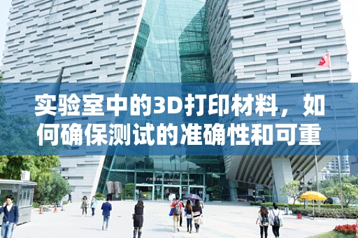 实验室中的3D打印材料，如何确保测试的准确性和可重复性？