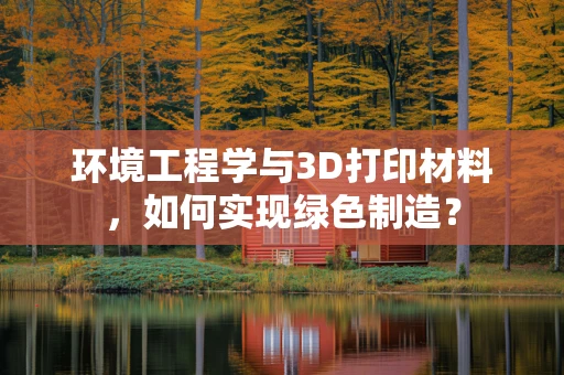 环境工程学与3D打印材料，如何实现绿色制造？
