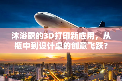 沐浴露的3D打印新应用，从瓶中到设计桌的创意飞跃？