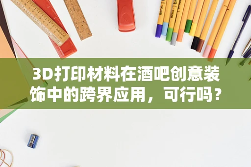 3D打印材料在酒吧创意装饰中的跨界应用，可行吗？