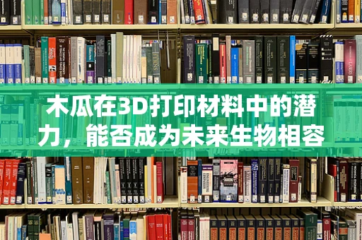 木瓜在3D打印材料中的潜力，能否成为未来生物相容性领域的新星？