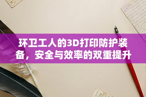 环卫工人的3D打印防护装备，安全与效率的双重提升？