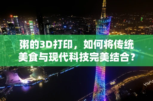 粥的3D打印，如何将传统美食与现代科技完美结合？