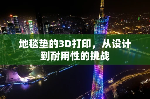 地毯垫的3D打印，从设计到耐用性的挑战