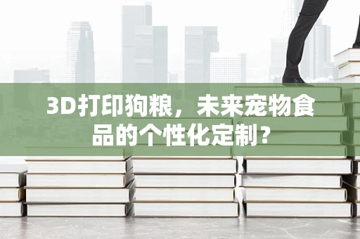 3D打印狗粮，未来宠物食品的个性化定制？