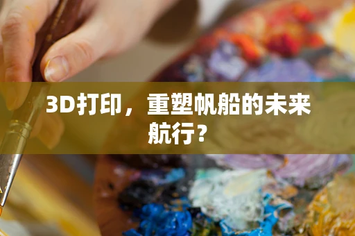 3D打印，重塑帆船的未来航行？