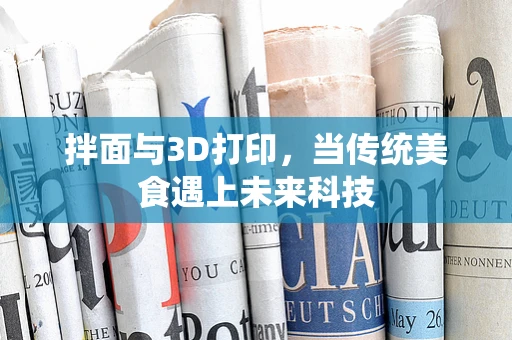 拌面与3D打印，当传统美食遇上未来科技