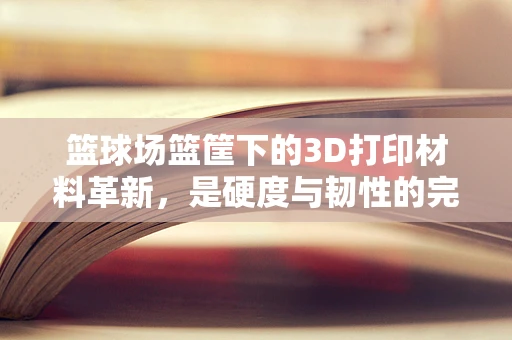 篮球场篮筐下的3D打印材料革新，是硬度与韧性的完美平衡吗？