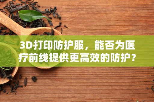 3D打印防护服，能否为医疗前线提供更高效的防护？