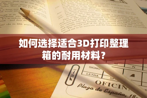 如何选择适合3D打印整理箱的耐用材料？