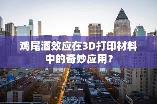 鸡尾酒效应在3D打印材料中的奇妙应用？