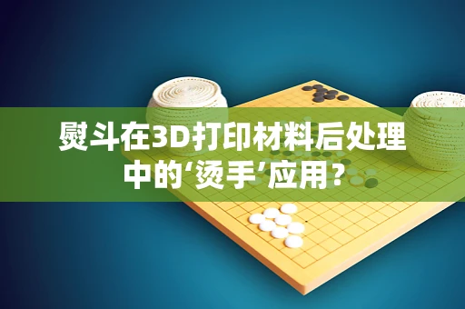 熨斗在3D打印材料后处理中的‘烫手’应用？