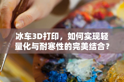 冰车3D打印，如何实现轻量化与耐寒性的完美结合？