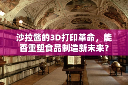 沙拉酱的3D打印革命，能否重塑食品制造新未来？