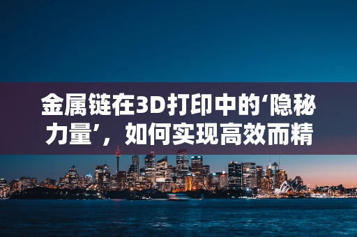 金属链在3D打印中的‘隐秘力量’，如何实现高效而精确的连接？