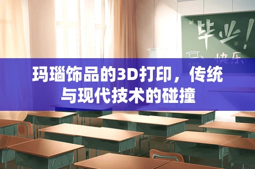 玛瑙饰品的3D打印，传统与现代技术的碰撞