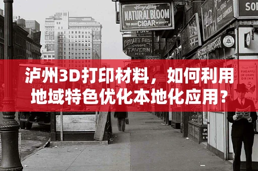 泸州3D打印材料，如何利用地域特色优化本地化应用？
