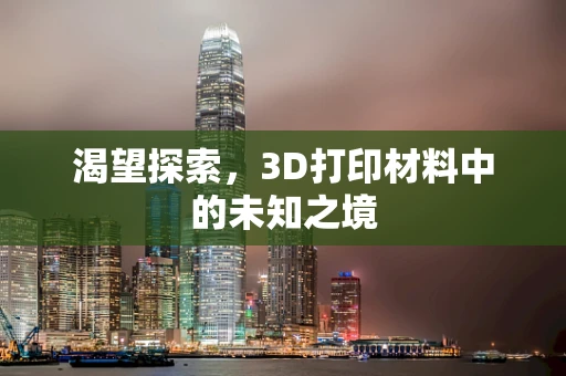 渴望探索，3D打印材料中的未知之境