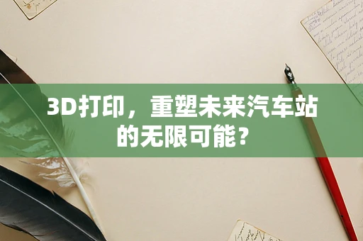 3D打印，重塑未来汽车站的无限可能？