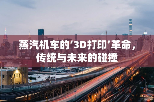 蒸汽机车的‘3D打印’革命，传统与未来的碰撞