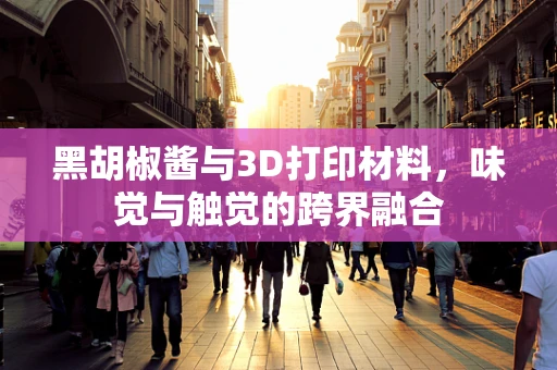黑胡椒酱与3D打印材料，味觉与触觉的跨界融合