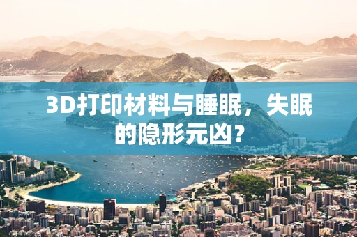 3D打印材料与睡眠，失眠的隐形元凶？