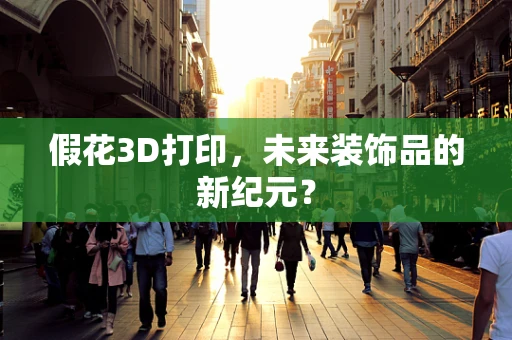假花3D打印，未来装饰品的新纪元？